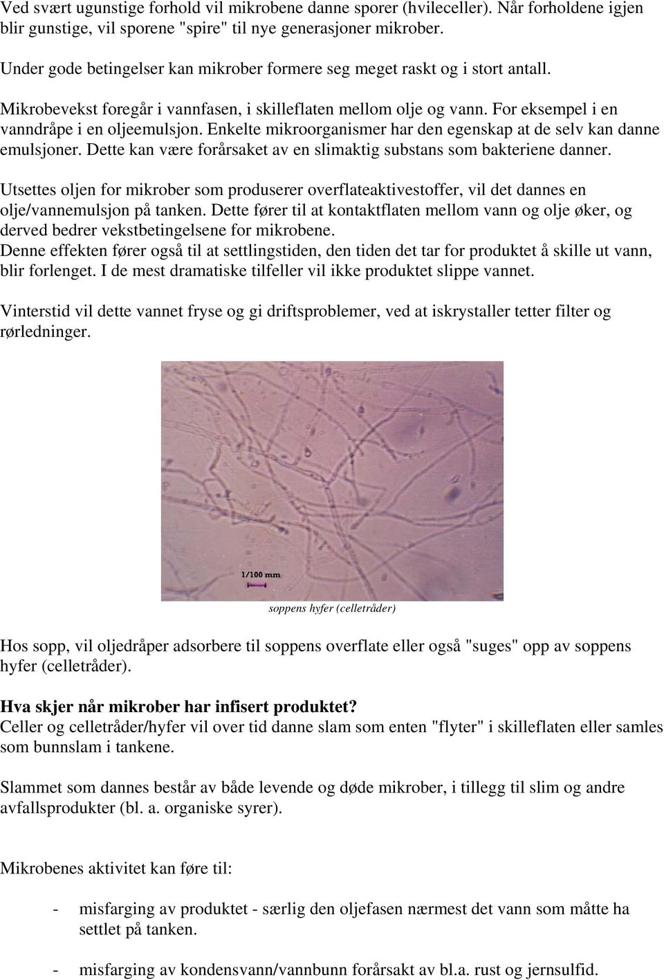 Enkelte mikroorganismer har den egenskap at de selv kan danne emulsjoner. Dette kan være forårsaket av en slimaktig substans som bakteriene danner.