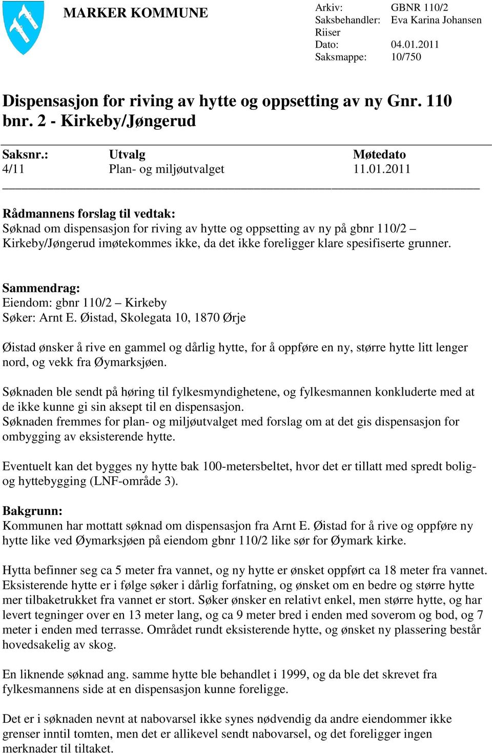 2011 Rådmannens forslag til vedtak: Søknad om dispensasjon for riving av hytte og oppsetting av ny på gbnr 110/2 Kirkeby/Jøngerud imøtekommes ikke, da det ikke foreligger klare spesifiserte grunner.