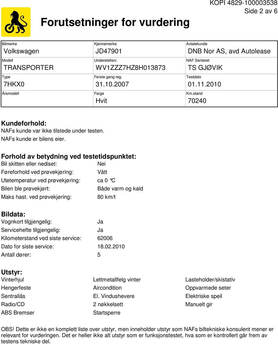 Forhold av betydning ved testetidspunktet: Bil skitten eller nediset: Nei Føreforhold ved prøvekjøring: Vått Utetemperatur ved prøvekjøring: ca 0 C Bilen ble prøvekjørt: Maks hast.