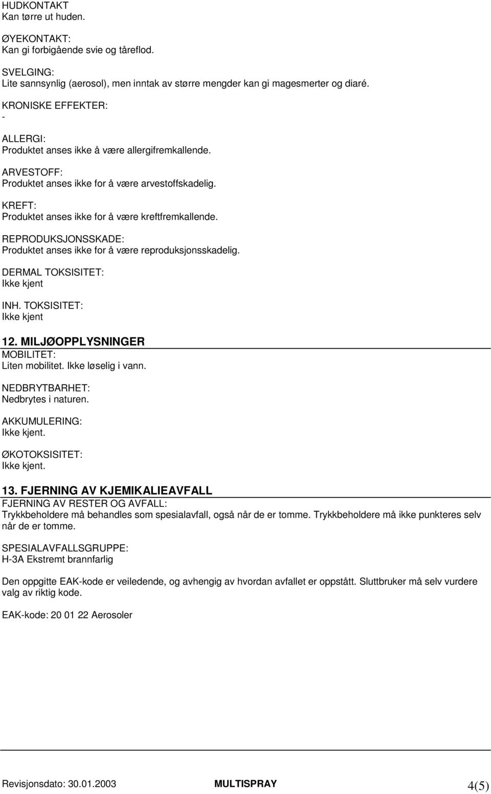 REPRODUKSJONSSKADE: Produktet anses ikke for å være reproduksjonsskadelig. DERMAL TOKSISITET: Ikke kjent INH. TOKSISITET: Ikke kjent 12. MILJØOPPLYSNINGER MOBILITET: Liten mobilitet.