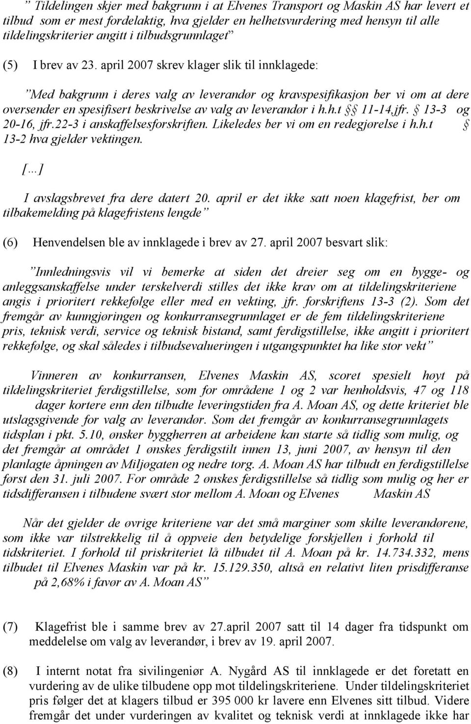 april 2007 skrev klager slik til innklagede: Med bakgrunn i deres valg av leverandør og kravspesifikasjon ber vi om at dere oversender en spesifisert beskrivelse av valg av leverandør i h.h.t 11-14,jfr.