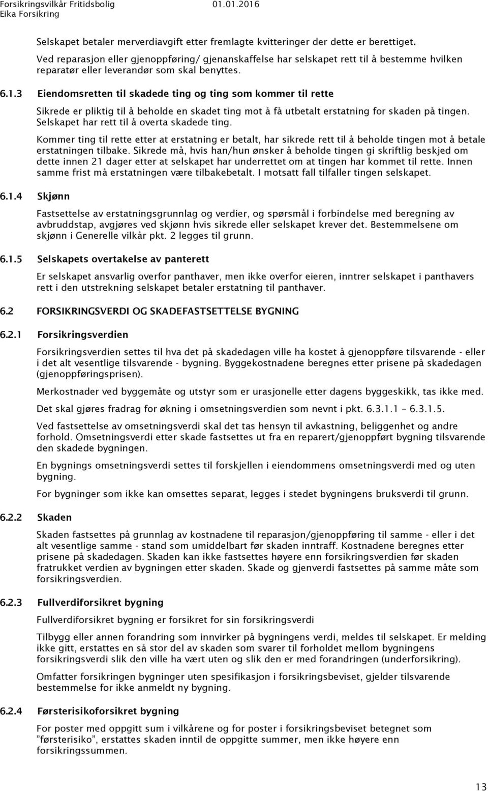 3 Eiendomsretten til skadede ting og ting som kommer til rette Sikrede er pliktig til å beholde en skadet ting mot å få utbetalt erstatning for skaden på tingen.