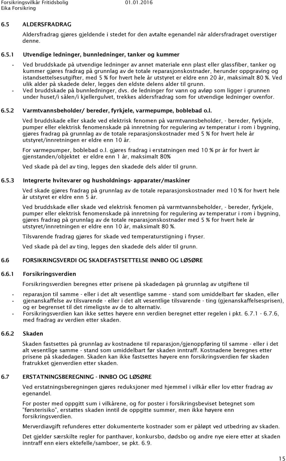 % for hvert hele år utstyret er eldre enn 20 år, maksimalt 80 %. Ved ulik alder på skadede deler, legges den eldste delens alder til grunn. Ved bruddskade på bunnledninger, dvs.