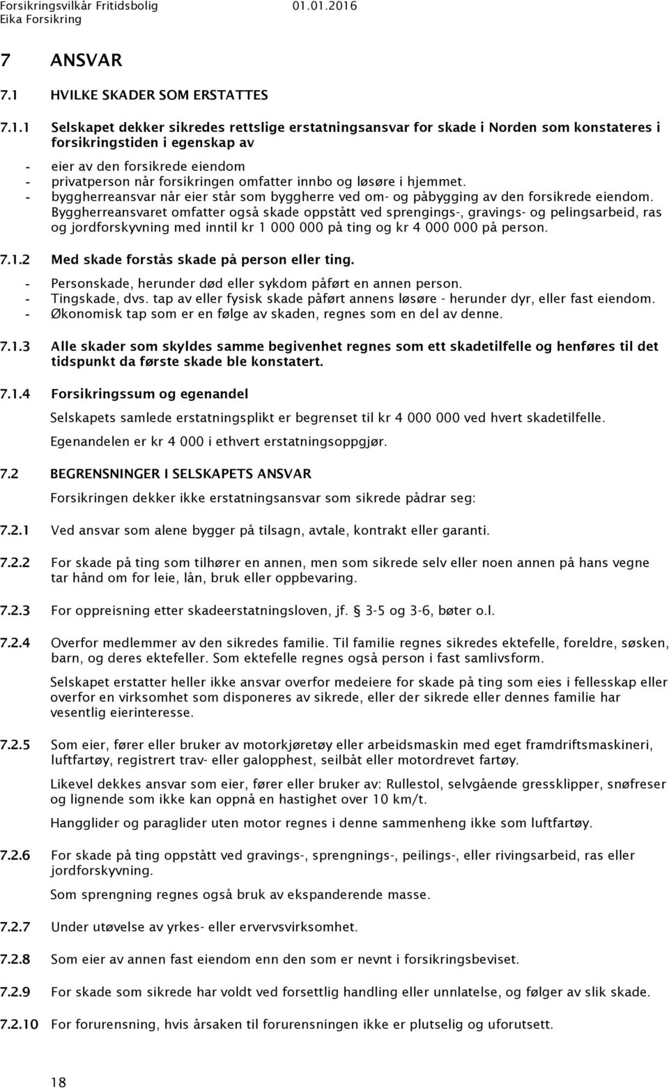 1 Selskapet dekker sikredes rettslige erstatningsansvar for skade i Norden som konstateres i forsikringstiden i egenskap av eier av den forsikrede eiendom privatperson når forsikringen omfatter innbo