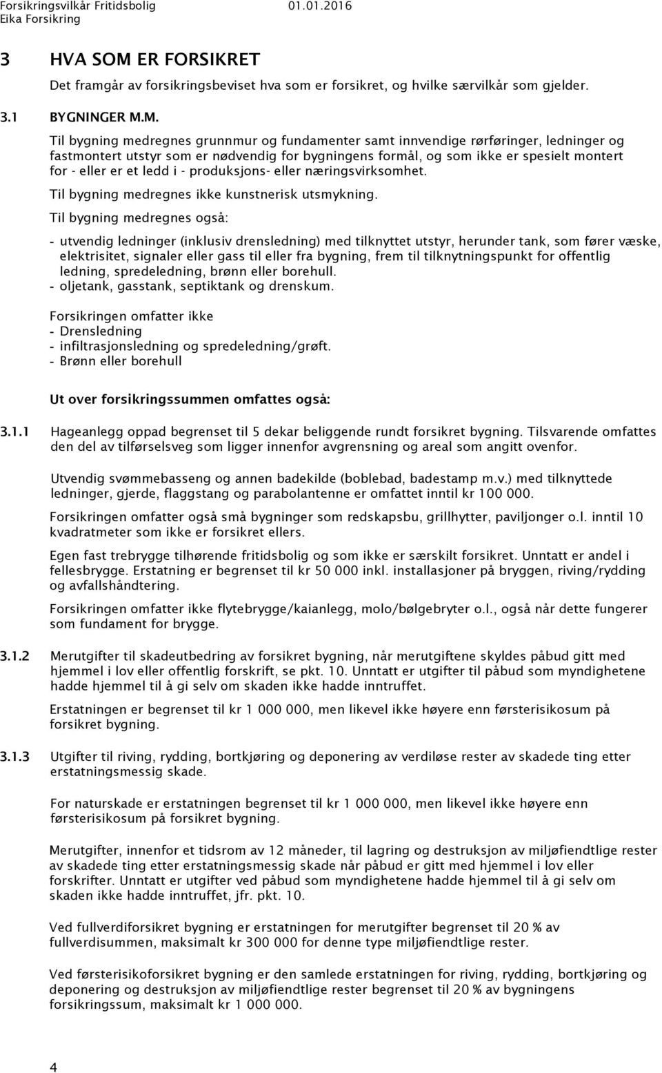 M. Til bygning medregnes grunnmur og fundamenter samt innvendige rørføringer, ledninger og fastmontert utstyr som er nødvendig for bygningens formål, og som ikke er spesielt montert for - eller er et