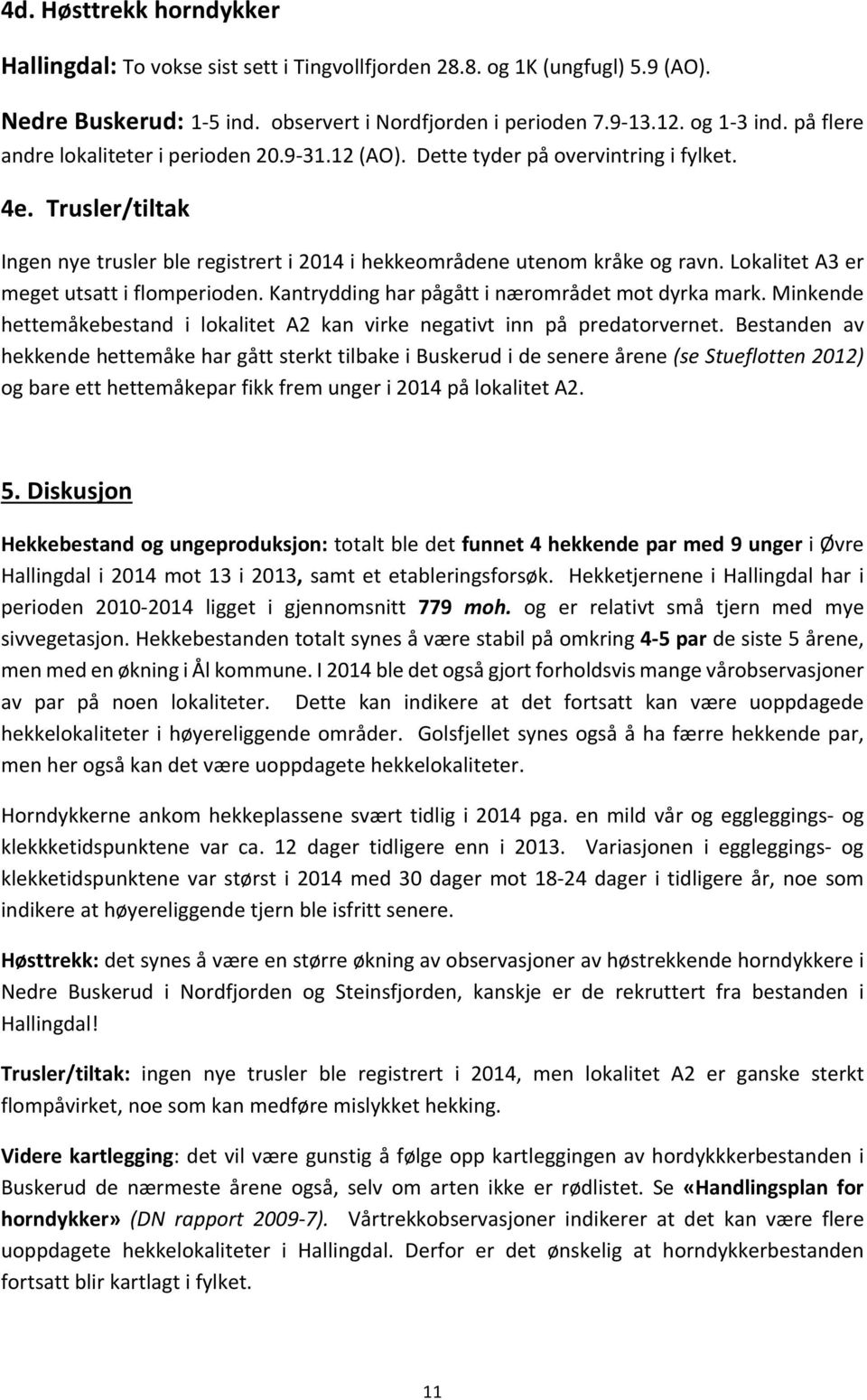 Lokalitet A3 er meget utsatt i flomperioden. Kantrydding har pågått i nærområdet mot dyrka mark. Minkende hettemåkebestand i lokalitet A2 kan virke negativt inn på predatorvernet.