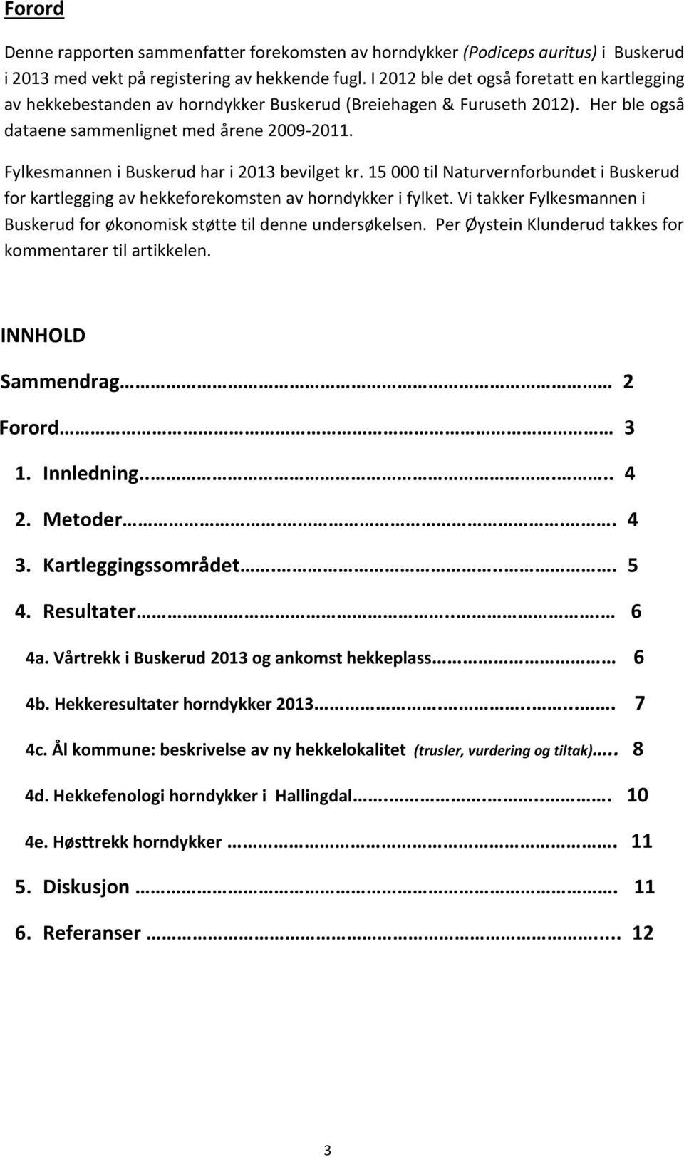 Fylkesmannen i Buskerud har i 2013 bevilget kr. 15 000 til Naturvernforbundet i Buskerud for kartlegging av hekkeforekomsten av horndykker i fylket.