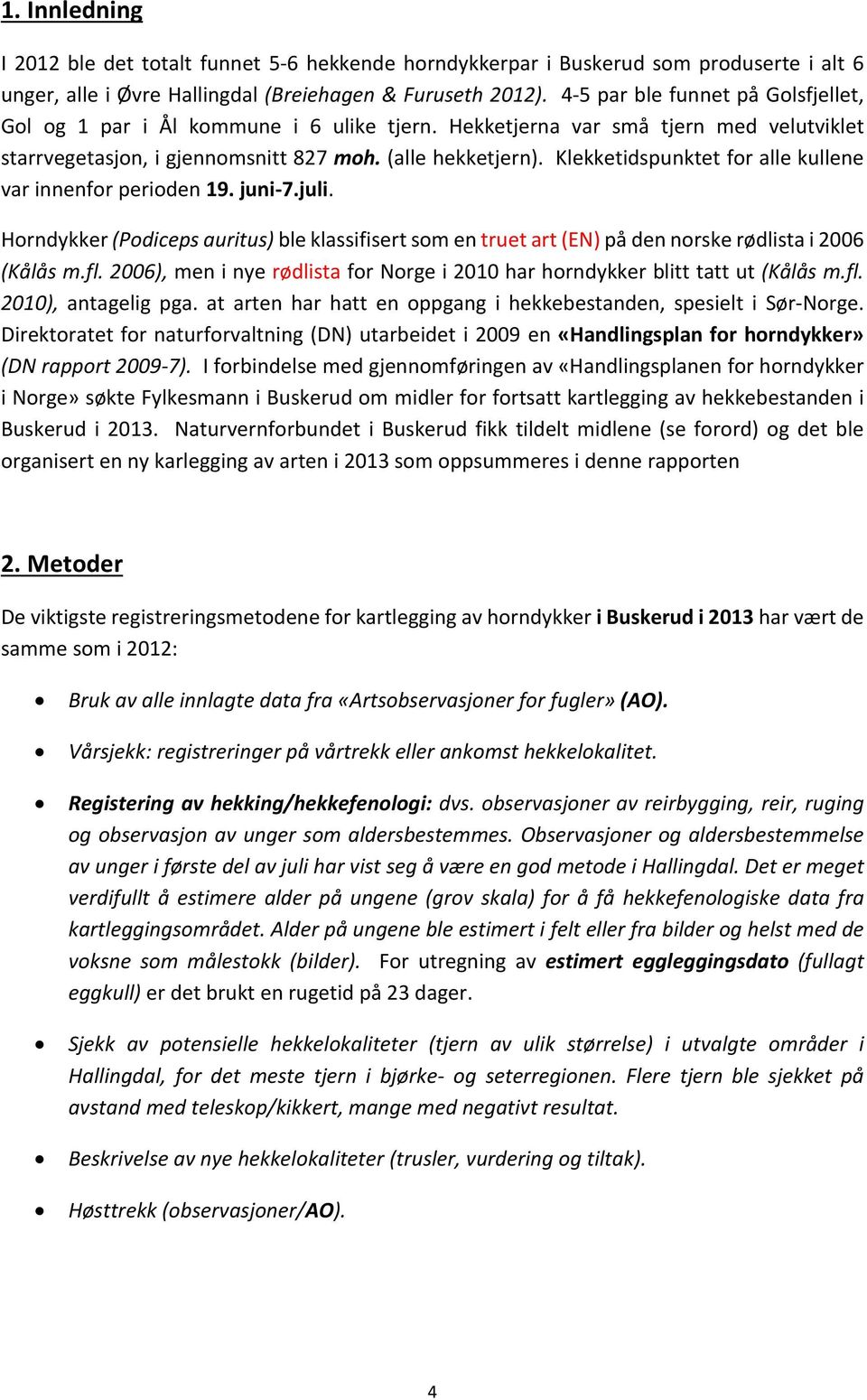 Klekketidspunktet for alle kullene var innenfor perioden 19. juni 7.juli. Horndykker (Podiceps auritus) ble klassifisert som en truet art (EN) på den norske rødlista i 2006 (Kålås m.fl.