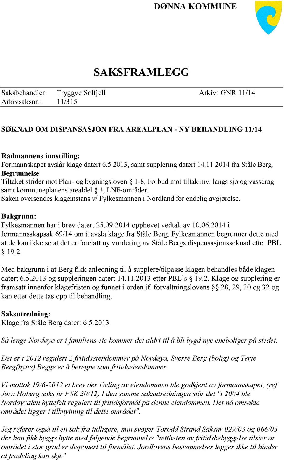 Begrunnelse Tiltaket strider mot Plan- og bygningsloven 1-8, Forbud mot tiltak mv. langs sjø og vassdrag samt kommuneplanens arealdel 3, LNF-områder.