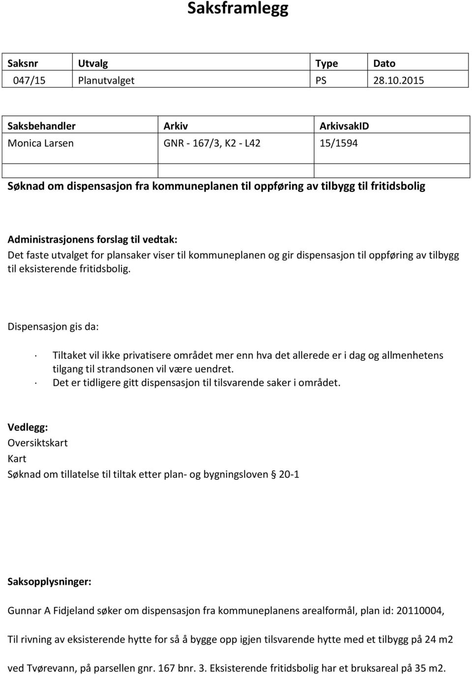 vedtak: Det faste utvalget for plansaker viser til kommuneplanen og gir dispensasjon til oppføring av tilbygg til eksisterende fritidsbolig.