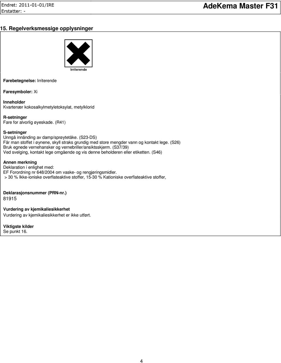 (S26) Bruk egnede vernehansker og vernebriller/ansiktsskjerm. (S37/39) Ved svelging, kontakt lege omgående og vis denne beholderen eller etiketten.