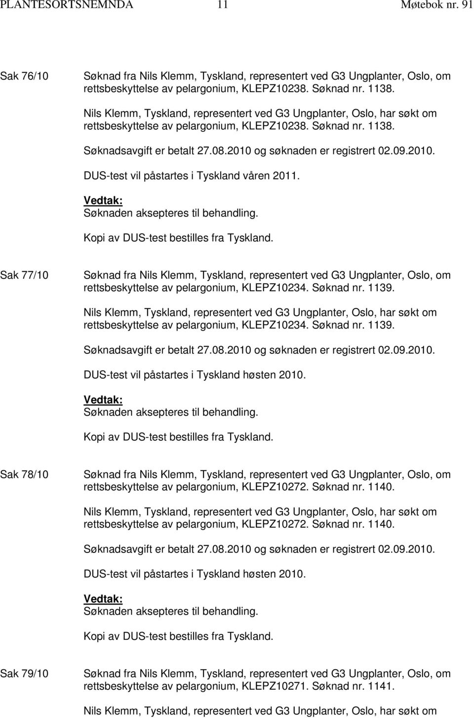 Sak 78/10 rettsbeskyttelse av pelargonium, KLEPZ10272. Søknad nr. 1140. rettsbeskyttelse av pelargonium, KLEPZ10272. Søknad nr. 1140. DUS-test vil påstartes i Tyskland høsten 2010.