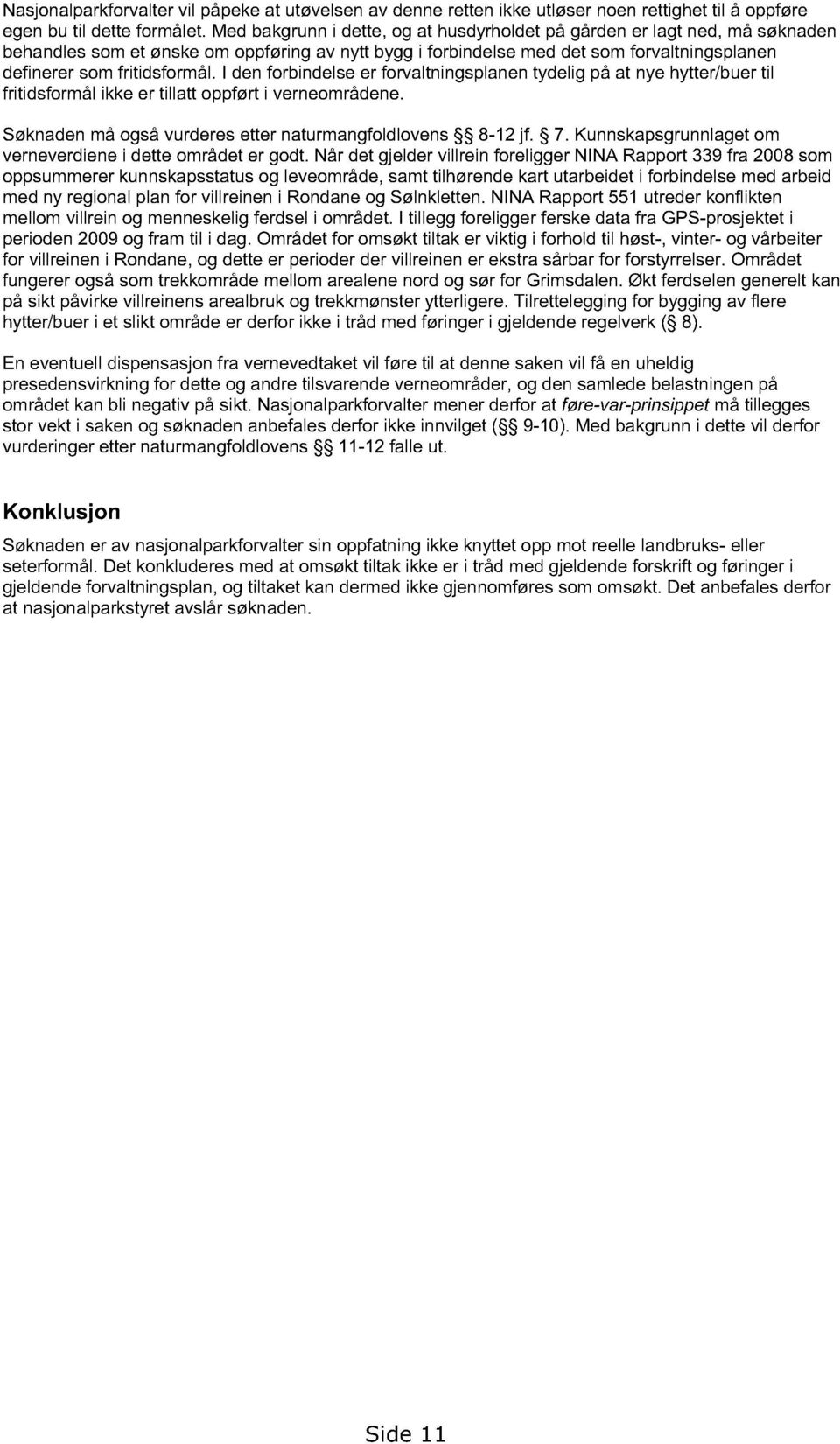 I den forbindelse er forvaltningsplanen tydelig på at nye hytter/buer til fritidsformål ikke er tillatt oppført i verneområdene. Søknaden må også vurderes etter naturmangfoldlovens 8-12 jf. 7.