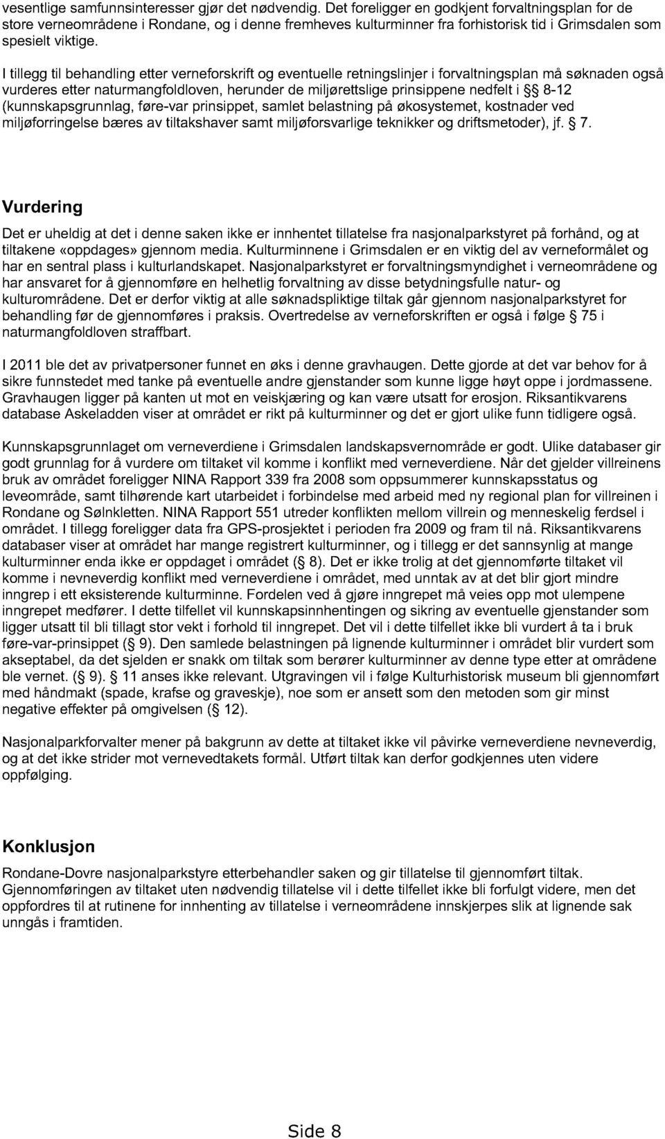 I tillegg til behandling etter verneforskrift og eventuelle retningslinjer i forvaltningsplan må søknaden også vurderes etter naturmangfoldloven, herunder de miljørettslige prinsippene nedfelt i 8-12