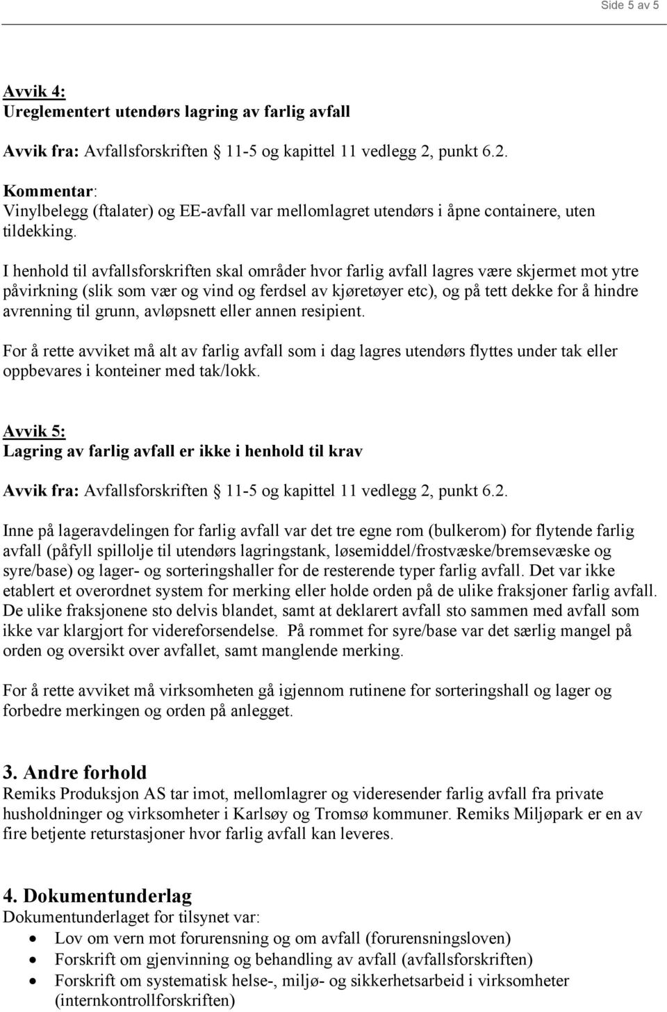 I henhold til avfallsforskriften skal områder hvor farlig avfall lagres være skjermet mot ytre påvirkning (slik som vær og vind og ferdsel av kjøretøyer etc), og på tett dekke for å hindre avrenning