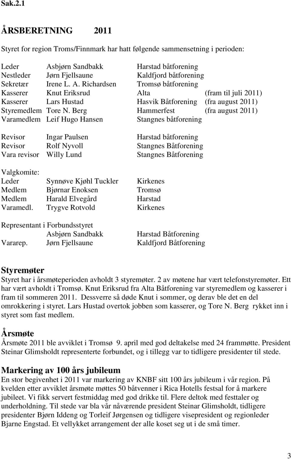 Irene L. A. Richardsen Tromsø båtforening Kasserer Knut Eriksrud Alta (fram til juli 2011) Kasserer Lars Hustad Hasvik Båtforening (fra august 2011) Styremedlem Tore N.