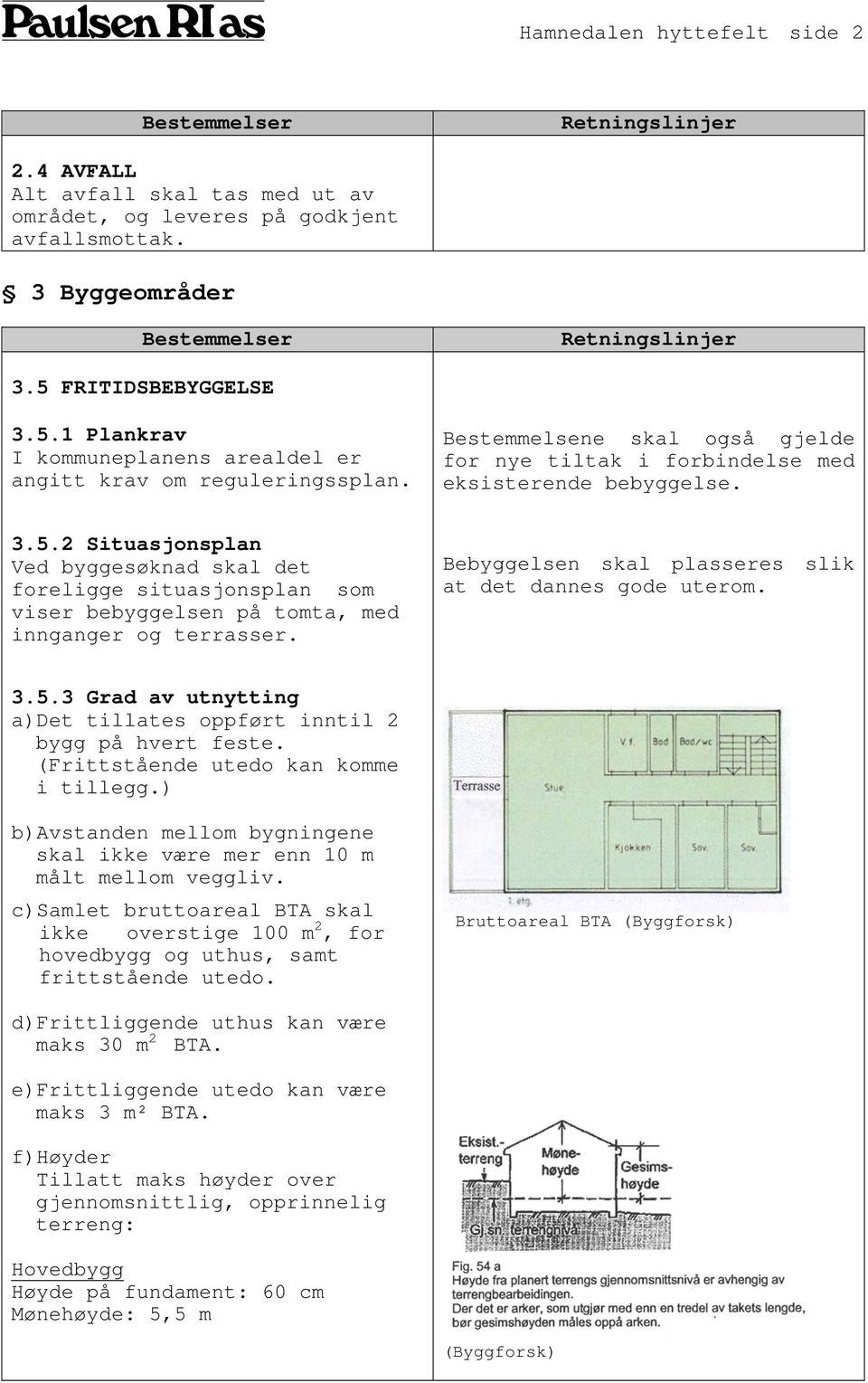 Bebyggelsen skal plasseres slik at det dannes gode uterom. 3.5.3 Grad av utnytting a)det tillates oppført inntil 2 bygg på hvert feste. (Frittstående utedo kan komme i tillegg.