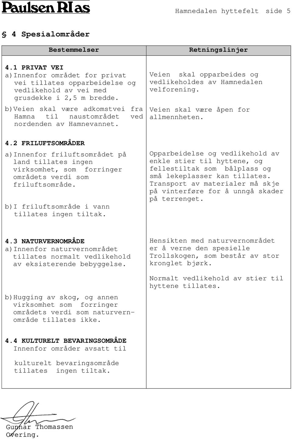 2 FRILUFTSOMRÅDER a)innenfor friluftsområdet på land tillates ingen virksomhet, som forringer områdets verdi som friluftsområde. b)i friluftsområde i vann tillates ingen tiltak.