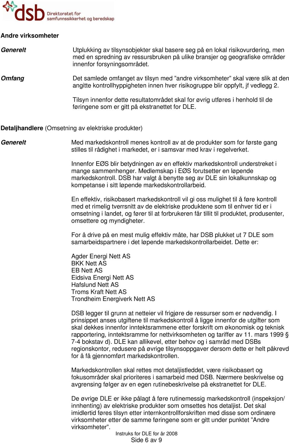 Detaljhandlere (Omsetning av elektriske produkter) Med markedskontroll menes kontroll av at de produkter som for første gang stilles til rådighet i markedet, er i samsvar med krav i regelverket.