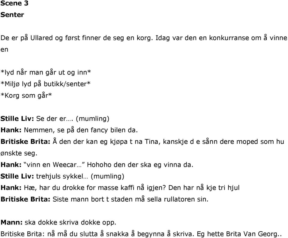 (mumling) Hank: Nemmen, se på den fancy bilen da. Britiske Brita: Å den der kan eg kjøpa t na Tina, kanskje d e sånn dere moped som hu ønskte seg.