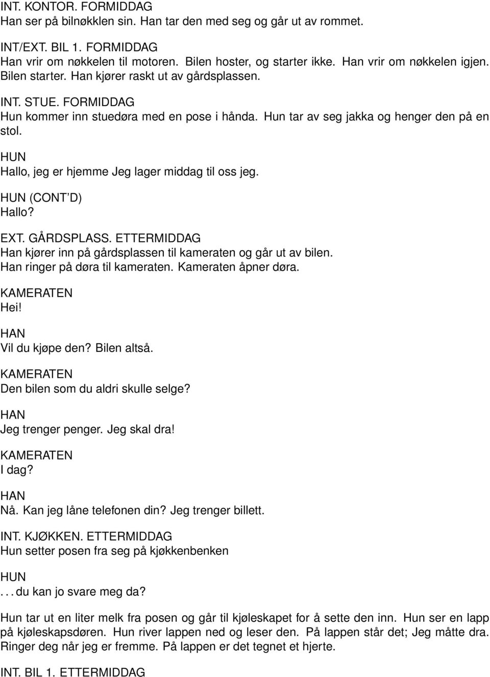 Hallo, jeg er hjemme Jeg lager middag til oss jeg. (CONT D) Hallo? EXT. GÅRDSPLASS. ETTERMIDDAG Han kjører inn på gårdsplassen til kameraten og går ut av bilen. Han ringer på døra til kameraten.