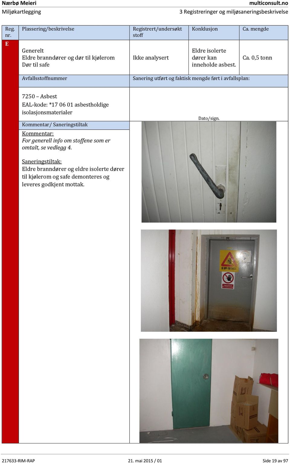 0,5 tonn 7250 Asbest EAL-kode: *17 06 01 asbestholdige isolasjonsmaterialer For generell info om ene som