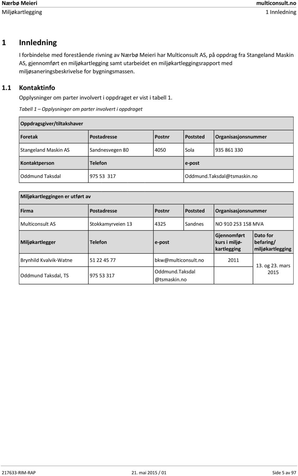 Tabell 1 Opplysninger om parter involvert i oppdraget Oppdragsgiver/tiltakshaver Foretak Postadresse Postnr Poststed Organisasjonsnummer Stangeland Maskin AS Sandnesvegen 80 4050 Sola 935 861 330