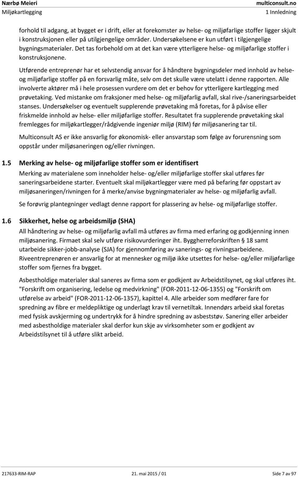 Utførende entreprenør har et selvstendig ansvar for å håndtere bygningsdeler med innhold av helseog miljøfarlige er på en forsvarlig måte, selv om det skulle være utelatt i denne rapporten.