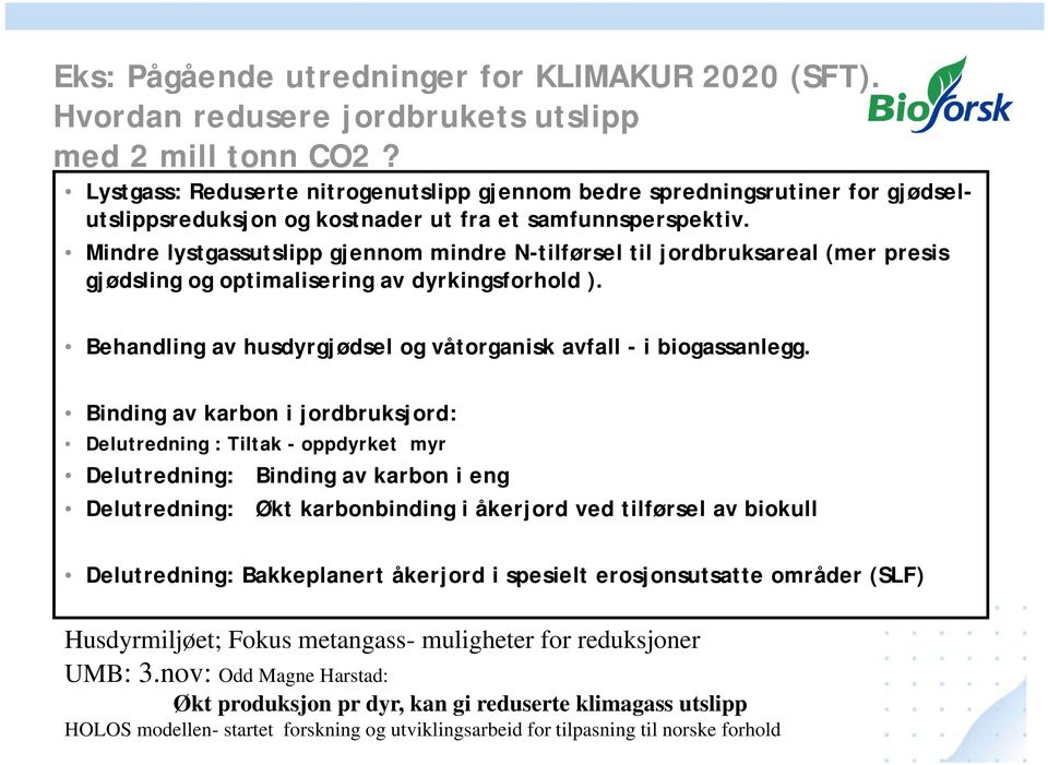 Mindre lystgassutslipp gjennom mindre N-tilførsel til jordbruksareal (mer presis gjødsling og optimalisering av dyrkingsforhold ). Behandling av husdyrgjødsel og våtorganisk avfall - i biogassanlegg.