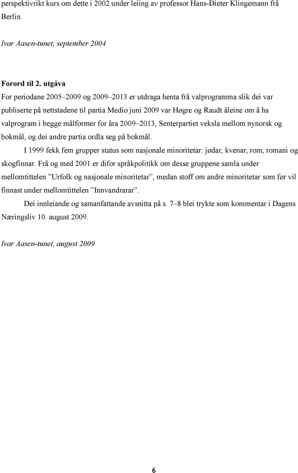 målformer for åra 2009 2013, Senterpartiet veksla mellom nynorsk og bokmål, og dei andre partia ordla seg på bokmål.