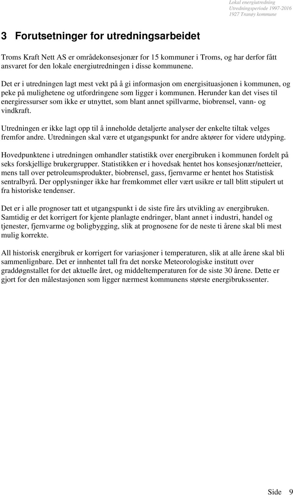 Herunder kan det vises til energiressurser som ikke er utnyttet, som blant annet spillvarme, biobrensel, vann- og vindkraft.