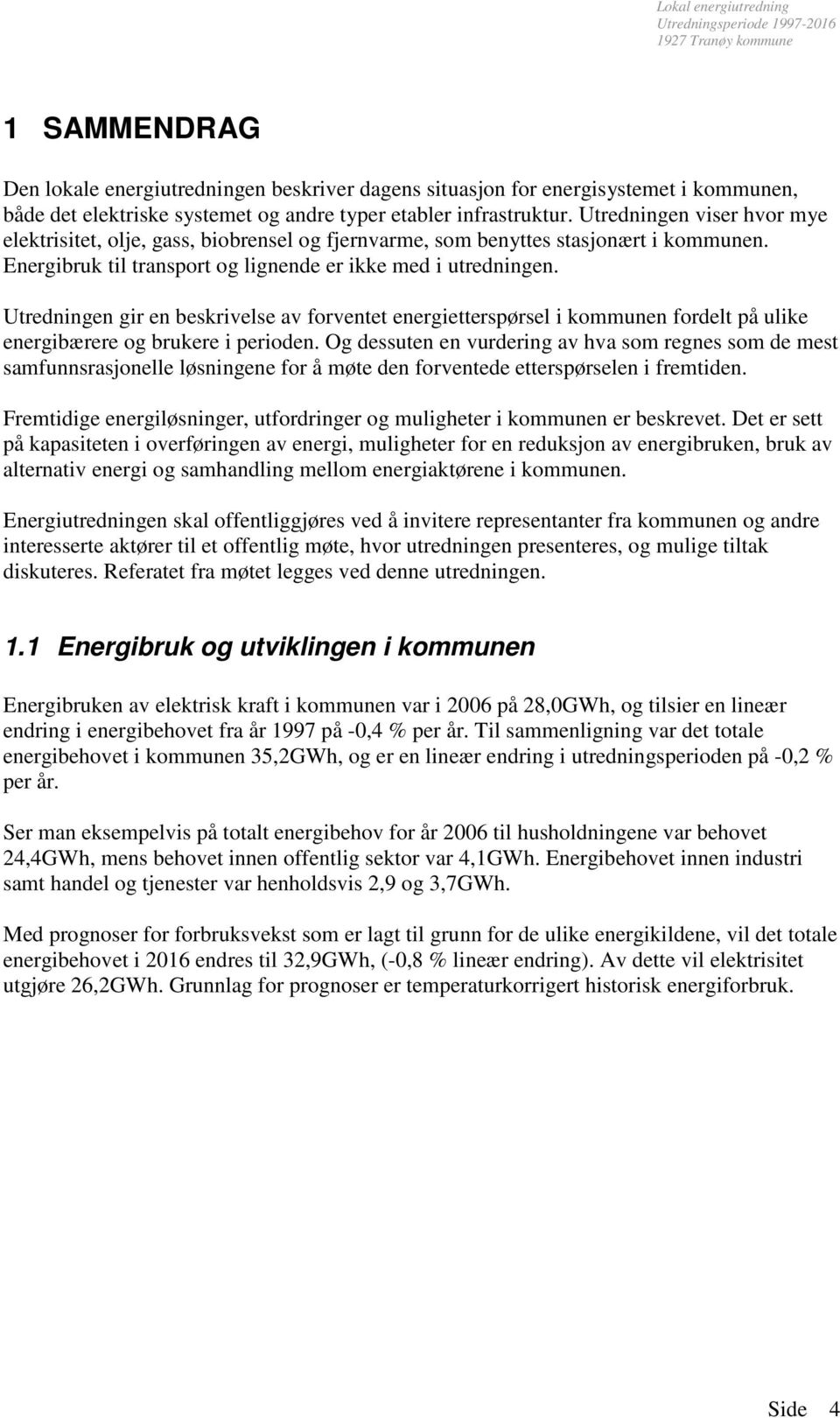 Utredningen gir en beskrivelse av forventet energietterspørsel i kommunen fordelt på ulike energibærere og brukere i perioden.