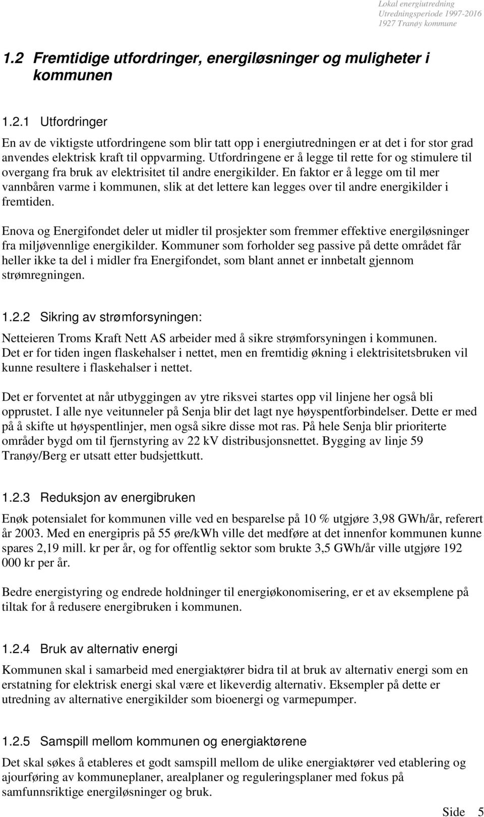 En faktor er å legge om til mer vannbåren varme i kommunen, slik at det lettere kan legges over til andre energikilder i fremtiden.