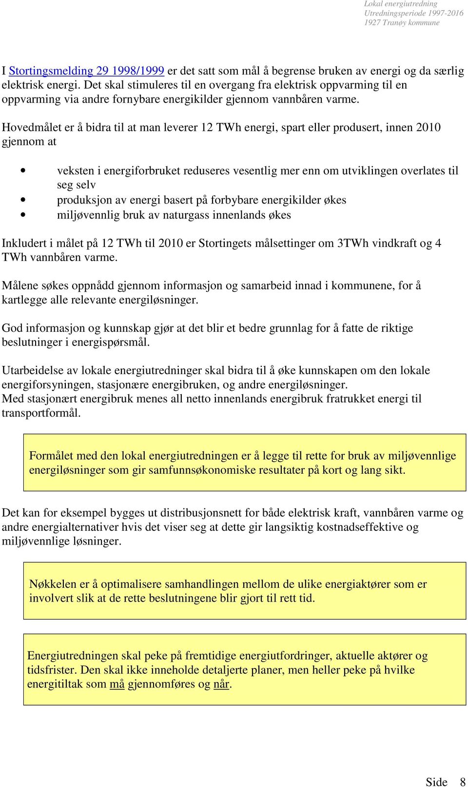 Hovedmålet er å bidra til at man leverer 12 TWh energi, spart eller produsert, innen 2010 gjennom at veksten i energiforbruket reduseres vesentlig mer enn om utviklingen overlates til seg selv