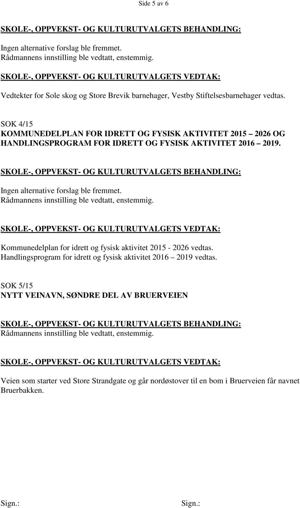 Ingen alternative forslag ble fremmet. Kommunedelplan for idrett og fysisk aktivitet 2015-2026 vedtas.