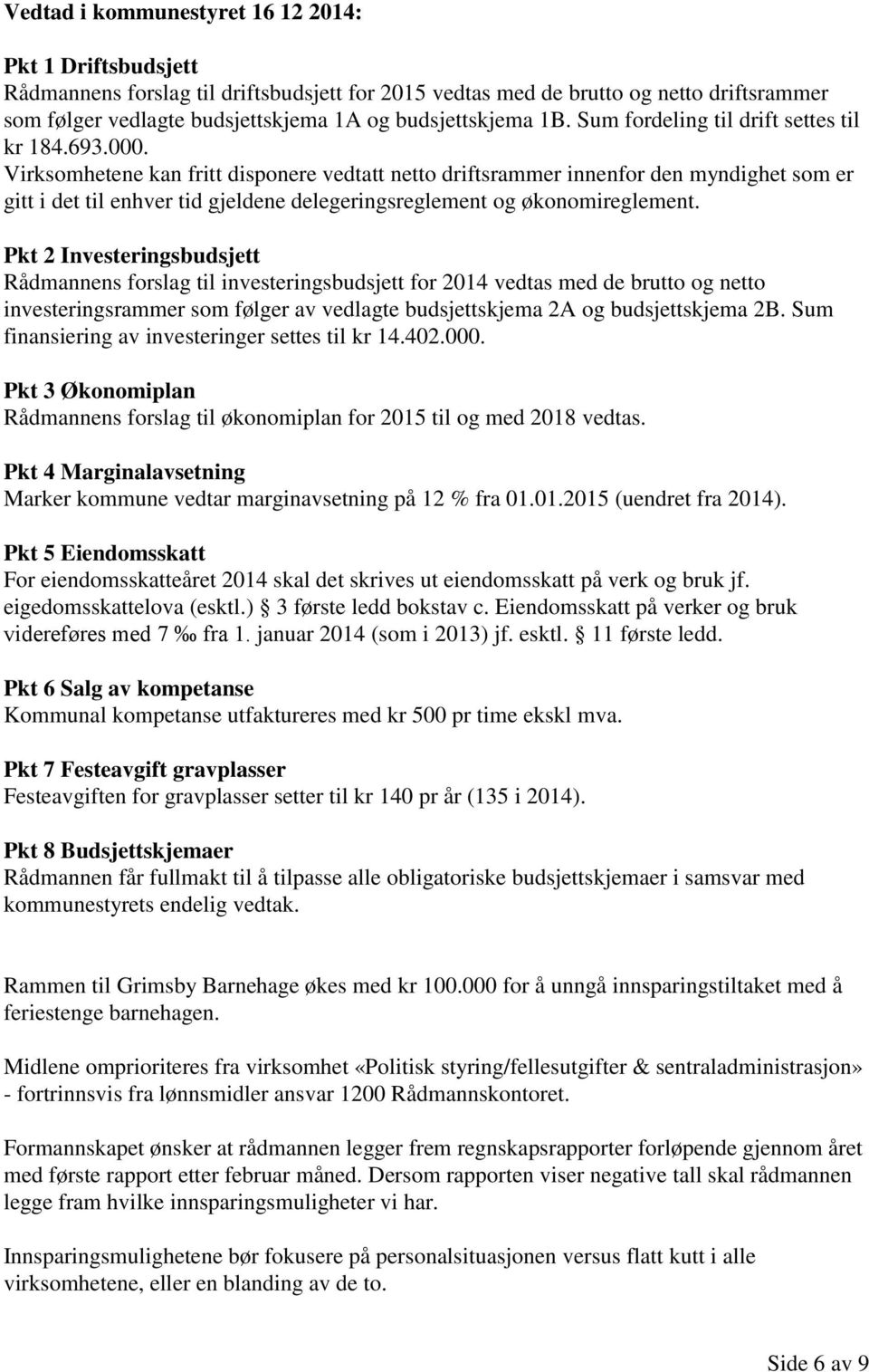 Virksomhetene kan fritt disponere vedtatt netto driftsrammer innenfor den myndighet som er gitt i det til enhver tid gjeldene delegeringsreglement og økonomireglement.