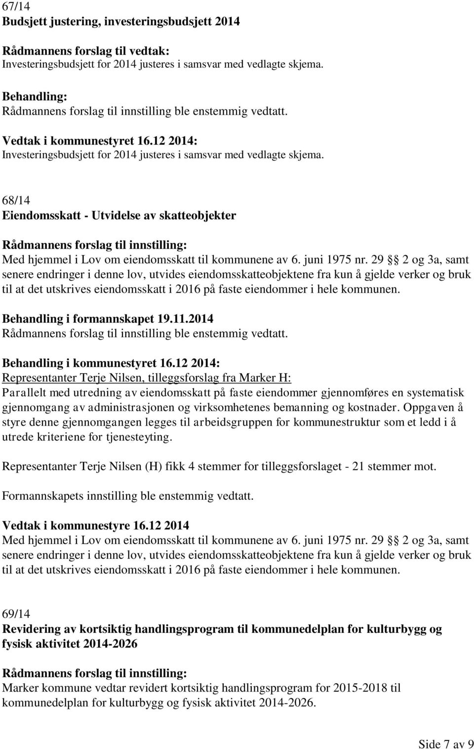 68/14 Eiendomsskatt - Utvidelse av skatteobjekter Rådmannens forslag til innstilling: Med hjemmel i Lov om eiendomsskatt til kommunene av 6. juni 1975 nr.
