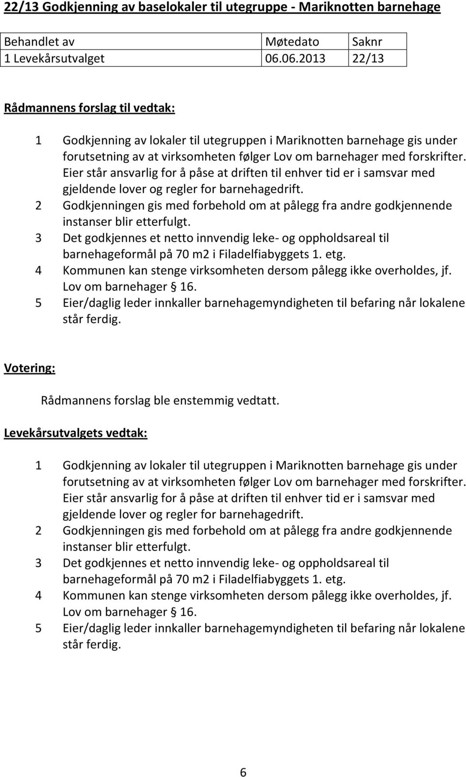 Eier står ansvarlig for å påse at driften til enhver tid er i samsvar med gjeldende lover og regler for barnehagedrift.