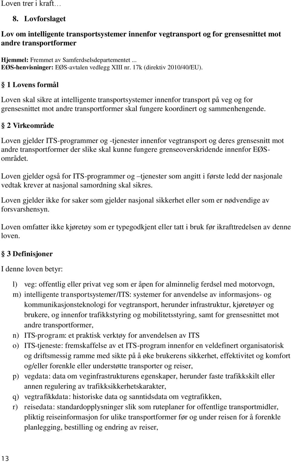 1 Lovens formål Loven skal sikre at intelligente transportsystemer innenfor transport på veg og for grensesnittet mot andre transportformer skal fungere koordinert og sammenhengende.