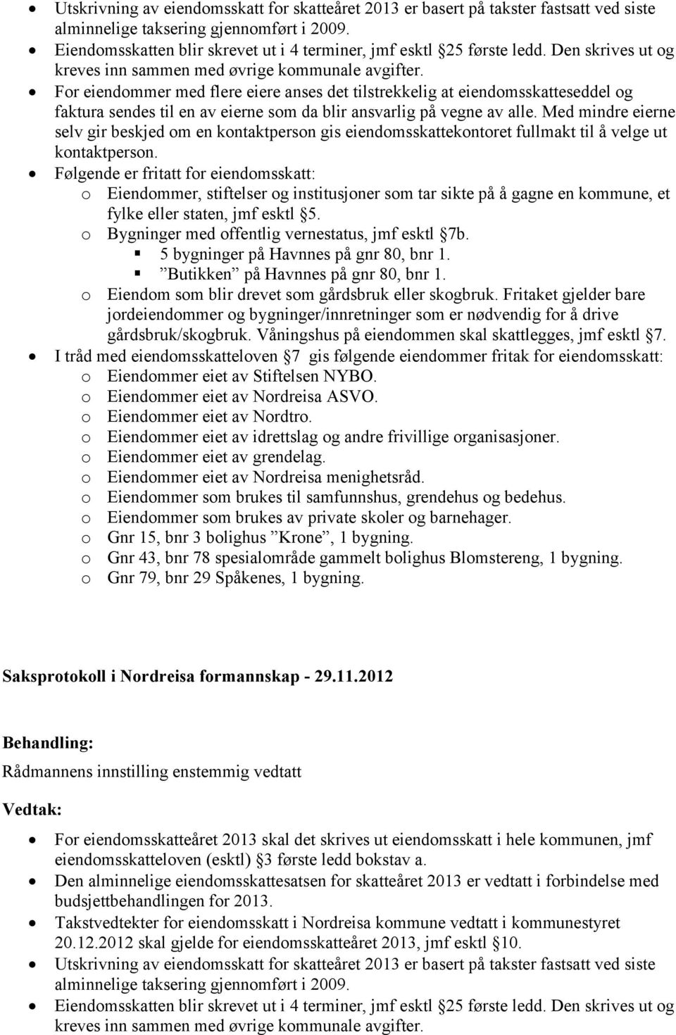 For eiendommer med flere eiere anses det tilstrekkelig at eiendomsskatteseddel og faktura sendes til en av eierne som da blir ansvarlig på vegne av alle.