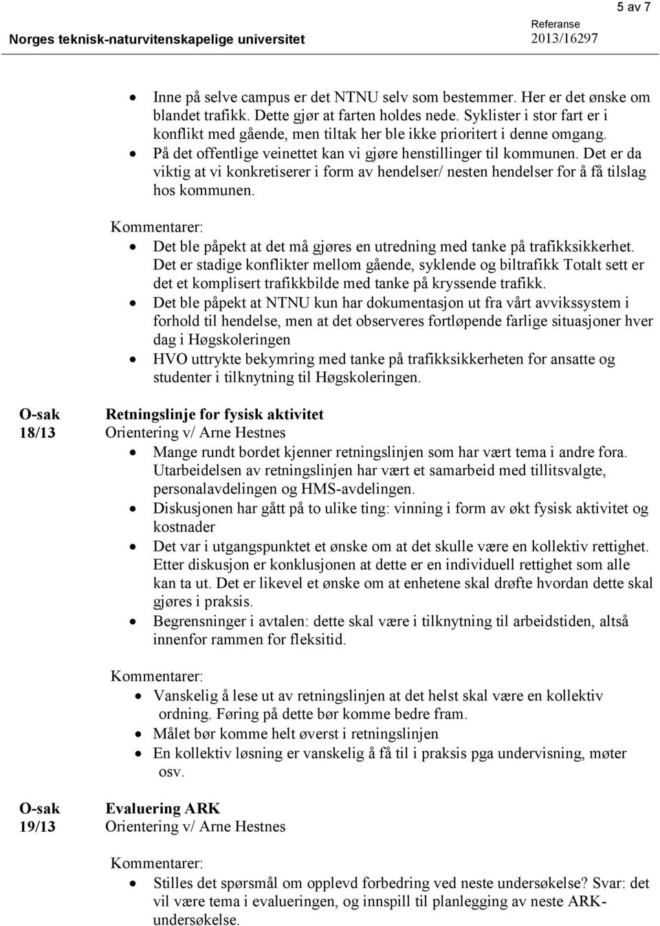 Det er da viktig at vi konkretiserer i form av hendelser/ nesten hendelser for å få tilslag hos kommunen. Det ble påpekt at det må gjøres en utredning med tanke på trafikksikkerhet.