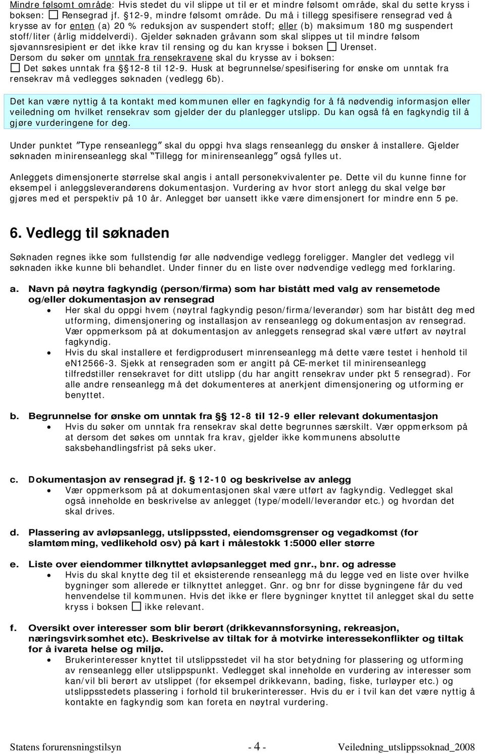 Gjelder søknaden gråvann som skal slippes ut til mindre følsom sjøvannsresipient er det ikke krav til rensing og du kan krysse i boksen Urenset.