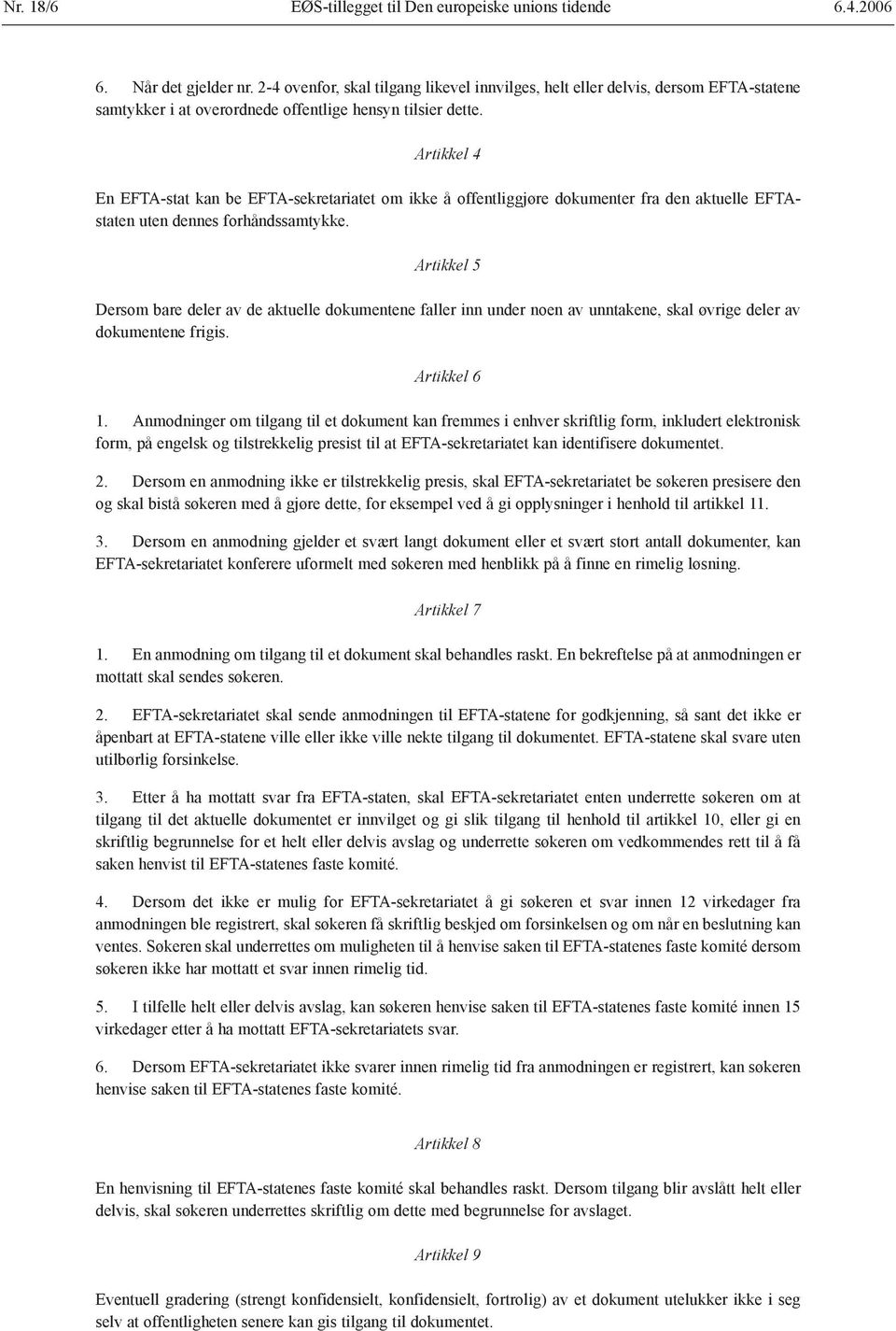 Artikkel 4 En EFTA-stat kan be EFTA-sekretariatet om ikke å offentliggjøre dokumenter fra den aktuelle EFTAstaten uten dennes forhåndssamtykke.