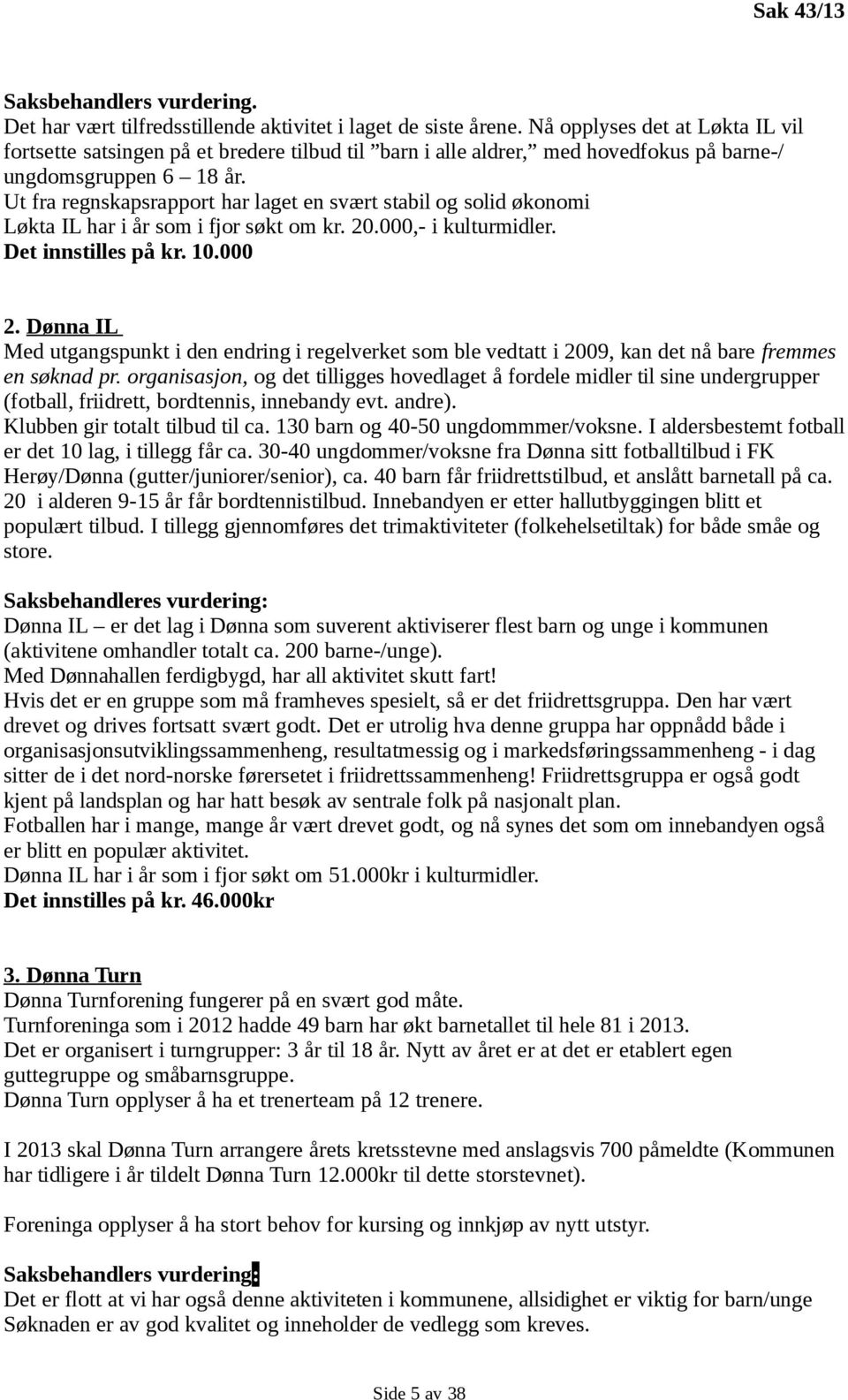 Ut fra regnskapsrapport har laget en svært stabil og solid økonomi Løkta IL har i år som i fjor søkt om kr. 20.000,- i kulturmidler. Det innstilles på kr. 10.000 2.