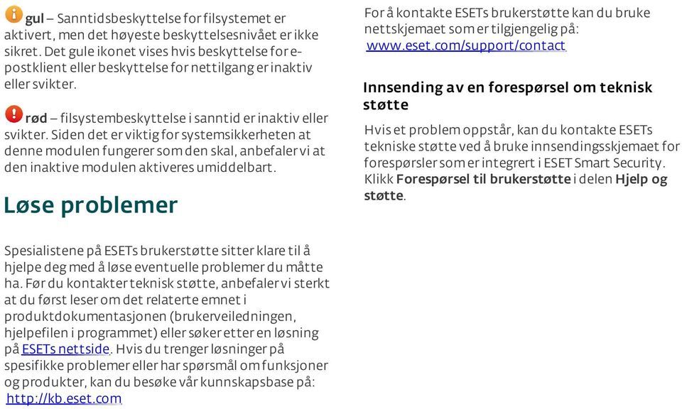 Siden det er viktig for systemsikkerheten at denne modulen fungerer som den skal, anbefaler vi at den inaktive modulen aktiveres umiddelbart.