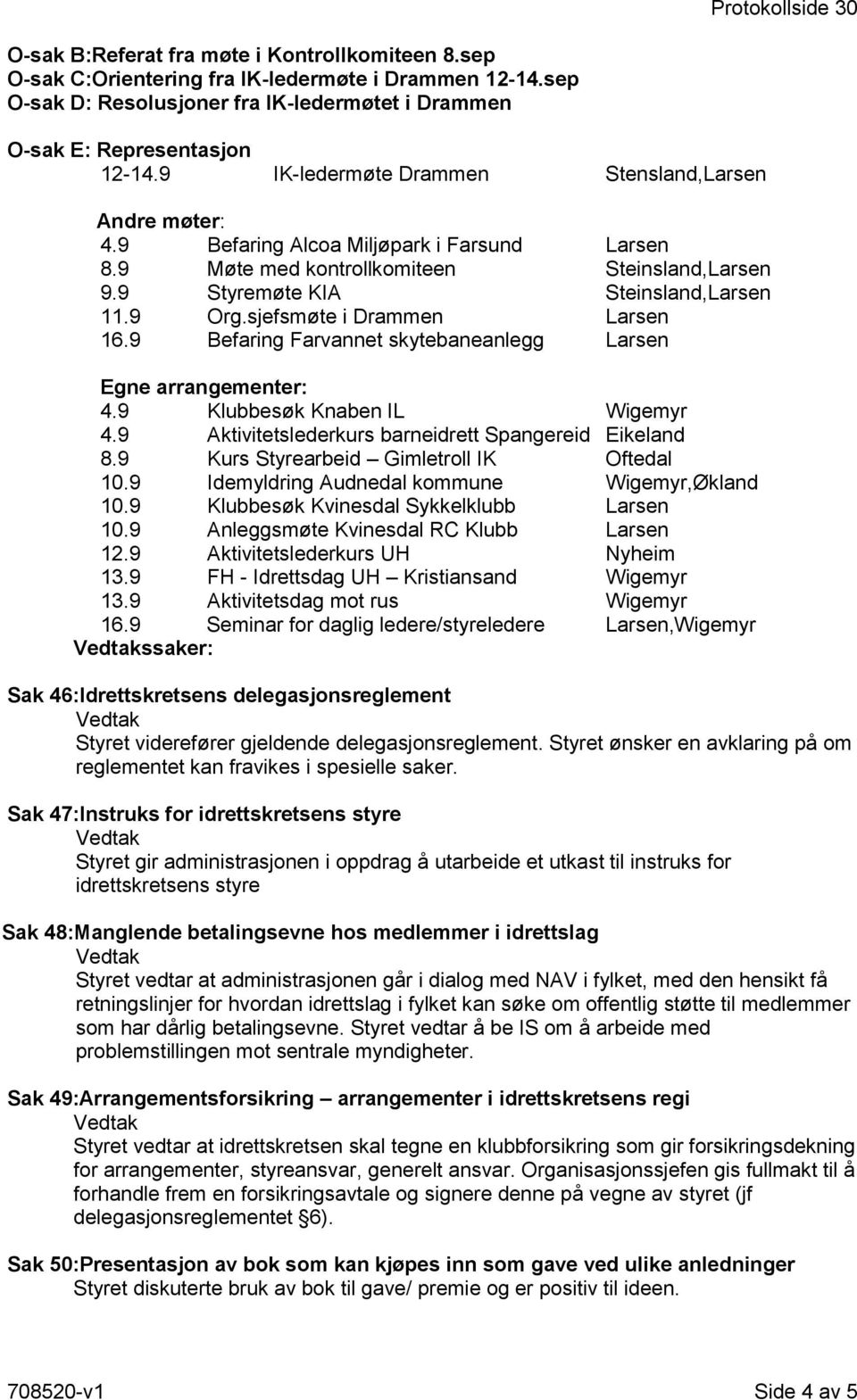 9 Møte med kontrollkomiteen Steinsland,Larsen 9.9 Styremøte KIA Steinsland,Larsen 11.9 Org.sjefsmøte i Drammen Larsen 16.9 Befaring Farvannet skytebaneanlegg Larsen Egne arrangementer: 4.