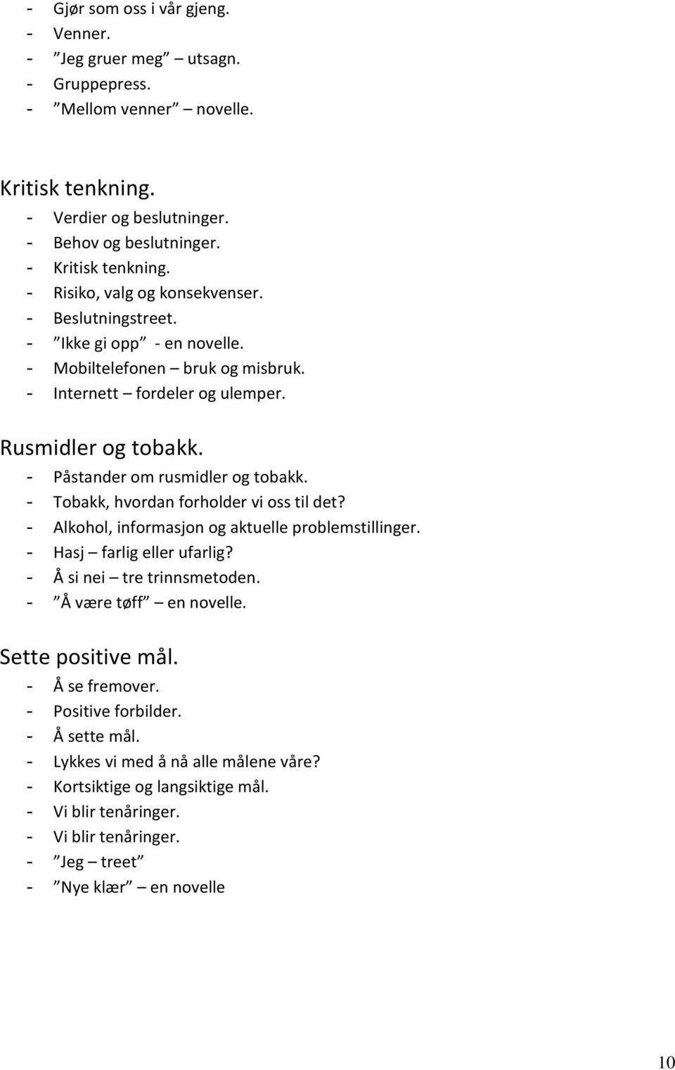 - Påstander om rusmidler og tobakk. - Tobakk, hvordan forholder vi oss til det? - Alkohol, informasjon og aktuelle problemstillinger. - Hasj farlig eller ufarlig? - Å si nei tre trinnsmetoden.