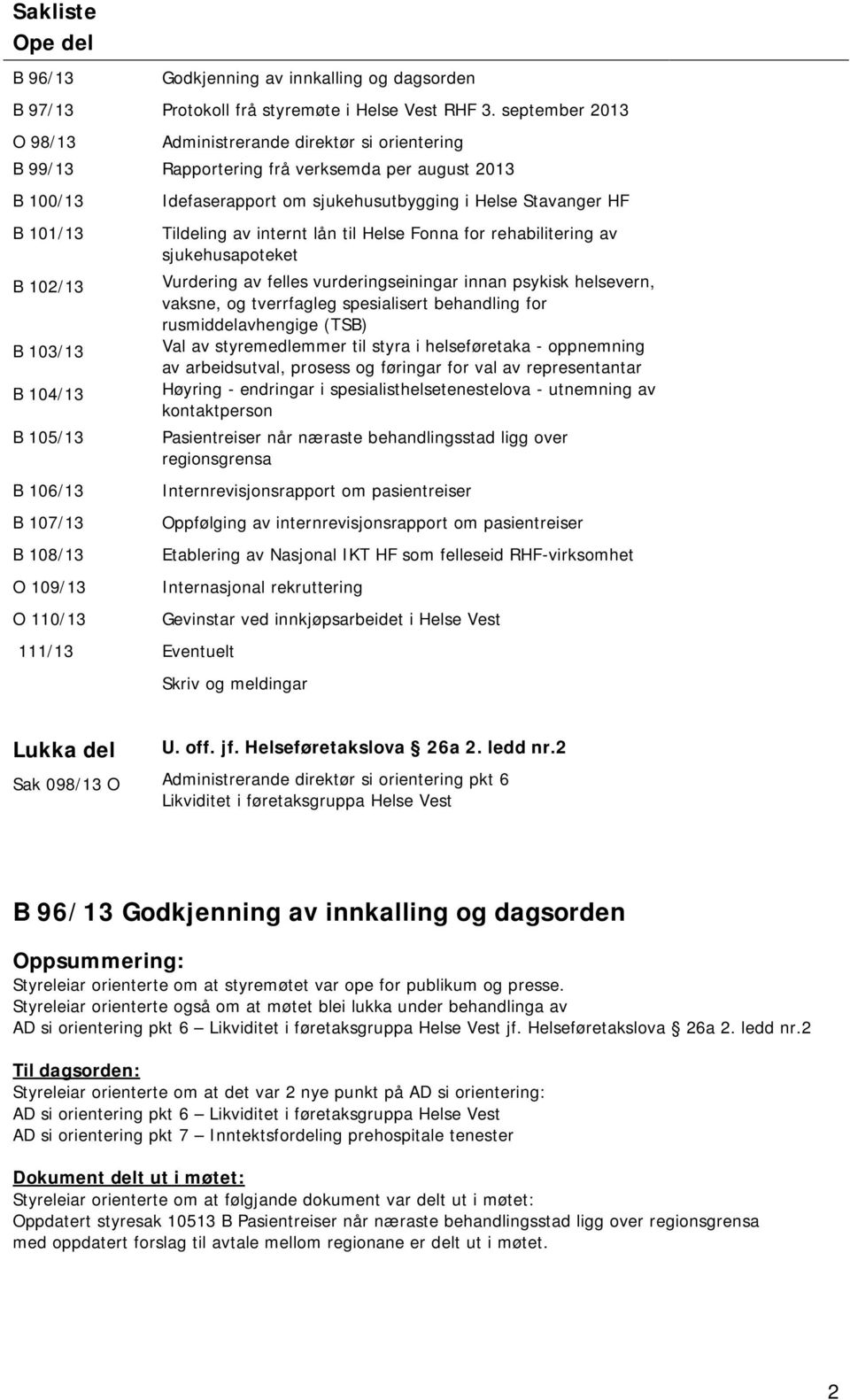 frå verksemda per august 2013 Idefaserapport om sjukehusutbygging i Helse Stavanger HF Tildeling av internt lån til Helse Fonna for rehabilitering av sjukehusapoteket Vurdering av felles