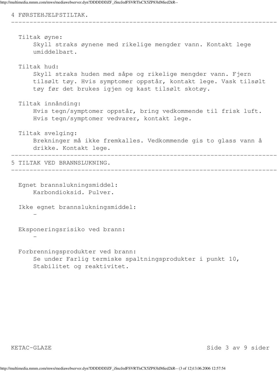 Tiltak innånding: Hvis tegn/symptomer oppstår, bring vedkommende til frisk luft. Hvis tegn/symptomer vedvarer, kontakt lege. Tiltak svelging: Brekninger må ikke fremkalles.