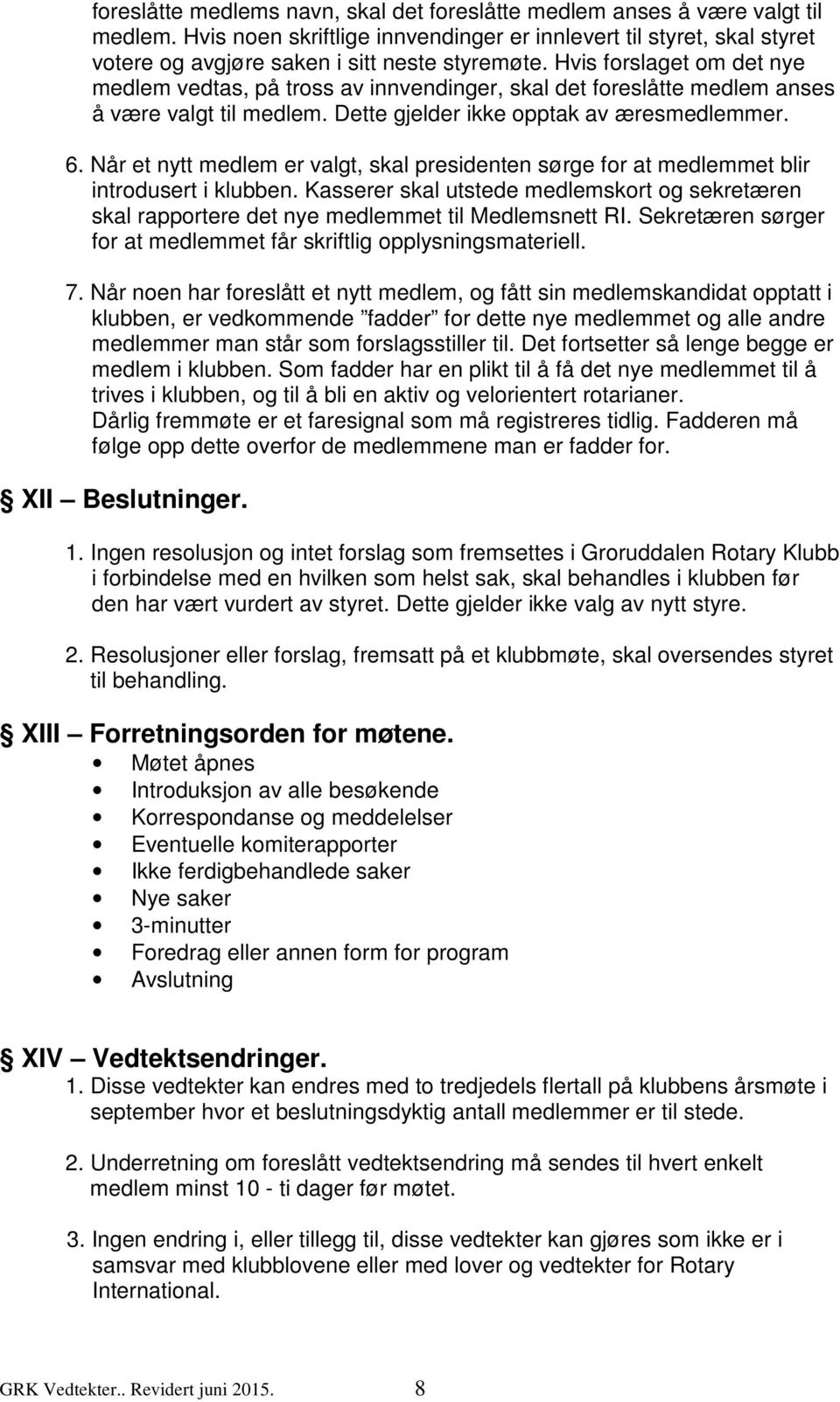 Hvis forslaget om det nye medlem vedtas, på tross av innvendinger, skal det foreslåtte medlem anses å være valgt til medlem. Dette gjelder ikke opptak av æresmedlemmer. 6.